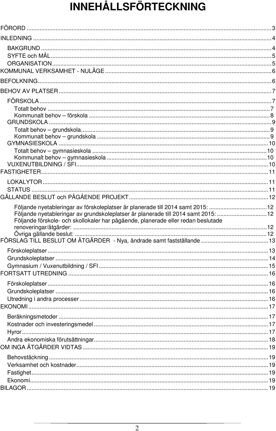 .. 10 VUXENUTBILDNING / SFI... 10 FASTIGHETER... 11 LOKALYTOR... 11 STATUS... 11 GÄLLANDE BESLUT och PÅGÅENDE PROJEKT... 12 Följande nyetableringar av förskoleplatser är planerade till 2014 samt 2015:.