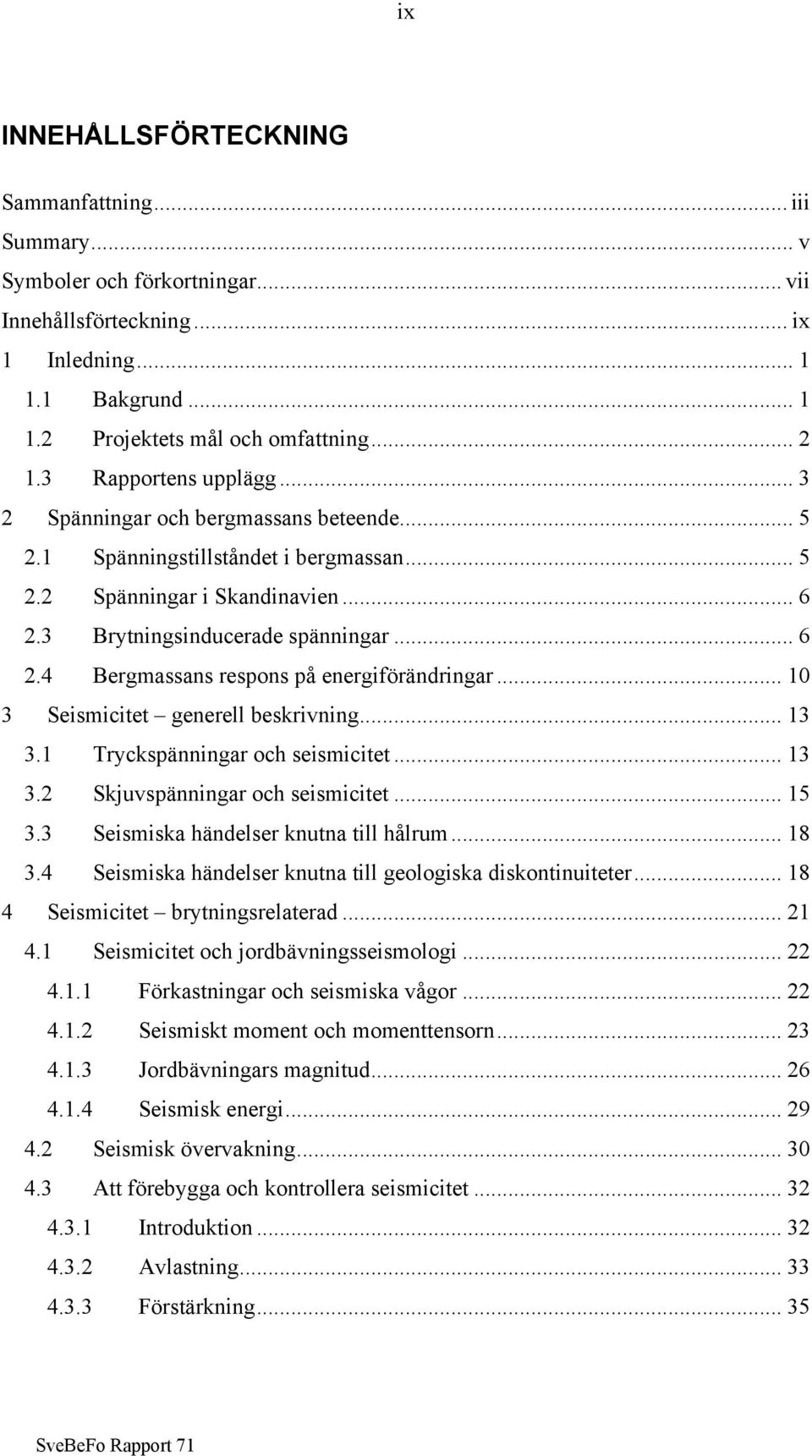 .. 10 3 Seismicitet generell beskrivning... 13 3.1 Tryckspänningar och seismicitet... 13 3.2 Skjuvspänningar och seismicitet... 15 3.3 Seismiska händelser knutna till hålrum... 18 3.