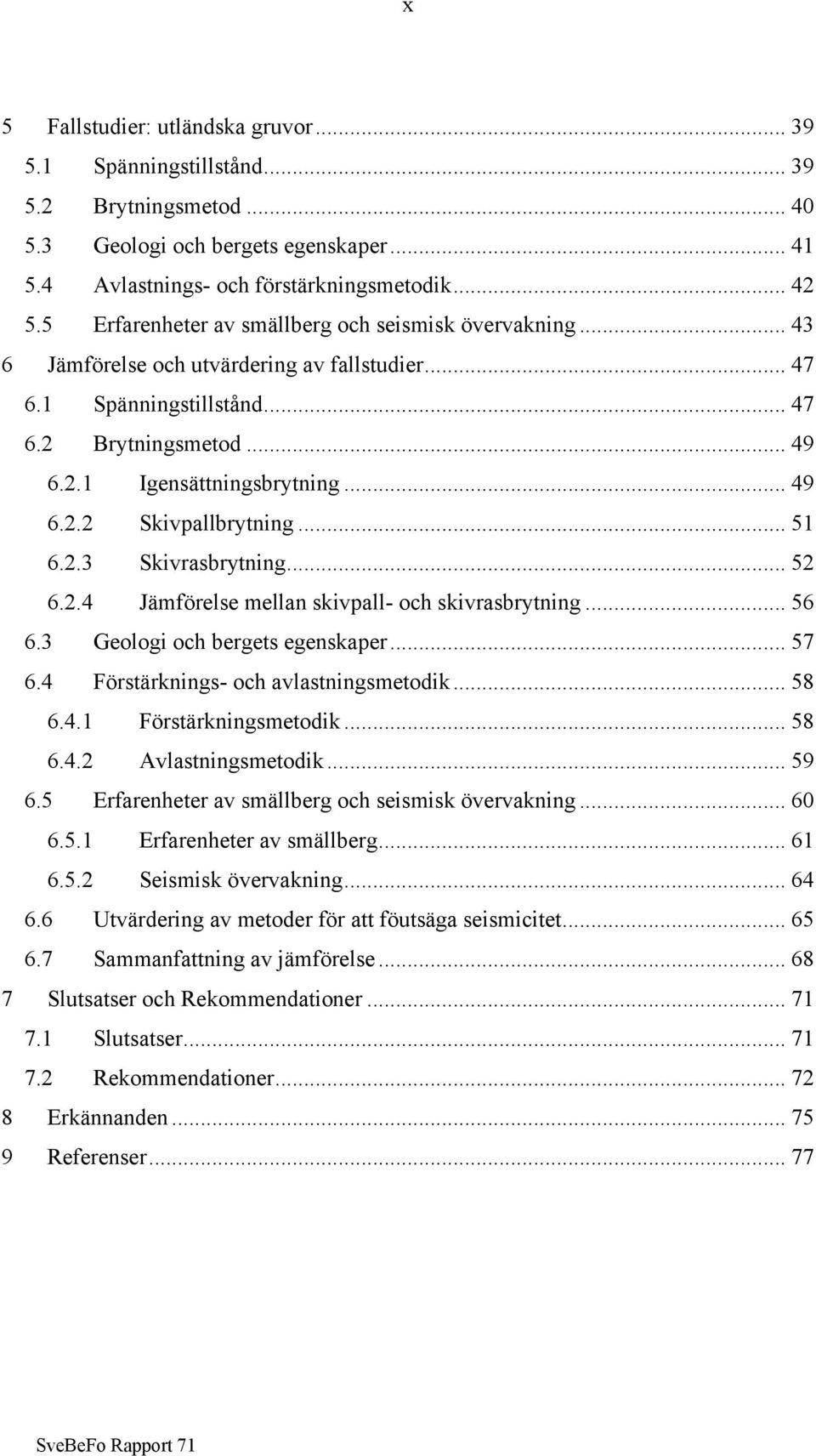 .. 51 6.2.3 Skivrasbrytning... 52 6.2.4 Jämförelse mellan skivpall- och skivrasbrytning... 56 6.3 Geologi och bergets egenskaper... 57 6.4 Förstärknings- och avlastningsmetodik... 58 6.4.1 Förstärkningsmetodik.