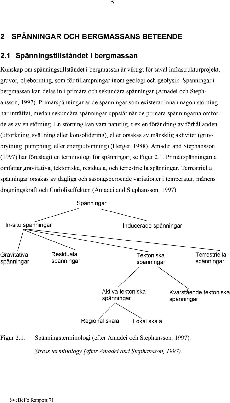 Spänningar i bergmassan kan delas in i primära och sekundära spänningar (Amadei och Stephansson, 1997).