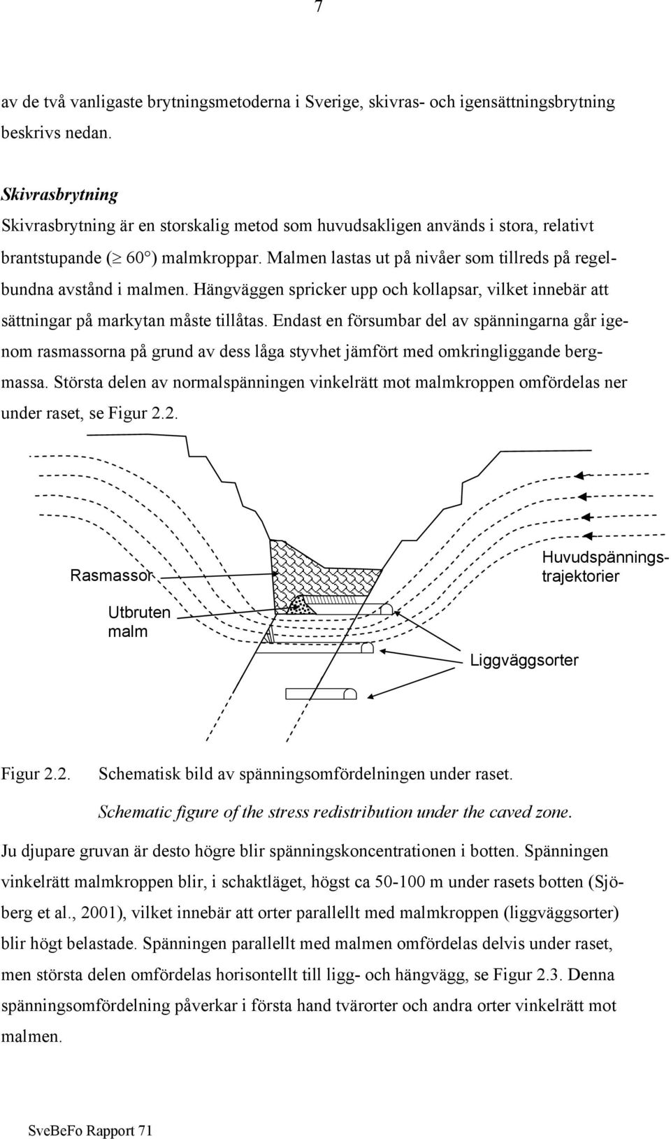 Malmen lastas ut på nivåer som tillreds på regelbundna avstånd i malmen. Hängväggen spricker upp och kollapsar, vilket innebär att sättningar på markytan måste tillåtas.