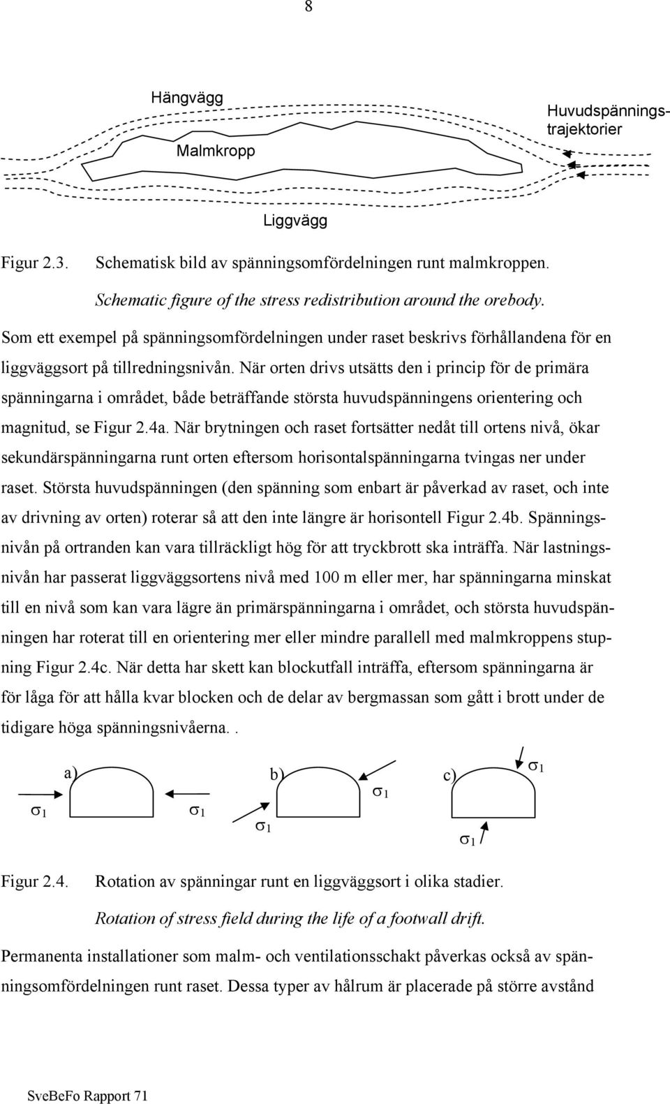 När orten drivs utsätts den i princip för de primära spänningarna i området, både beträffande största huvudspänningens orientering och magnitud, se Figur 2.4a.