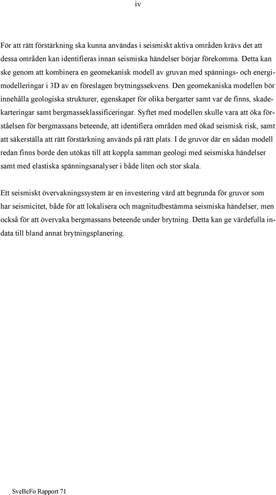 Den geomekaniska modellen bör innehålla geologiska strukturer, egenskaper för olika bergarter samt var de finns, skadekarteringar samt bergmasseklassificeringar.