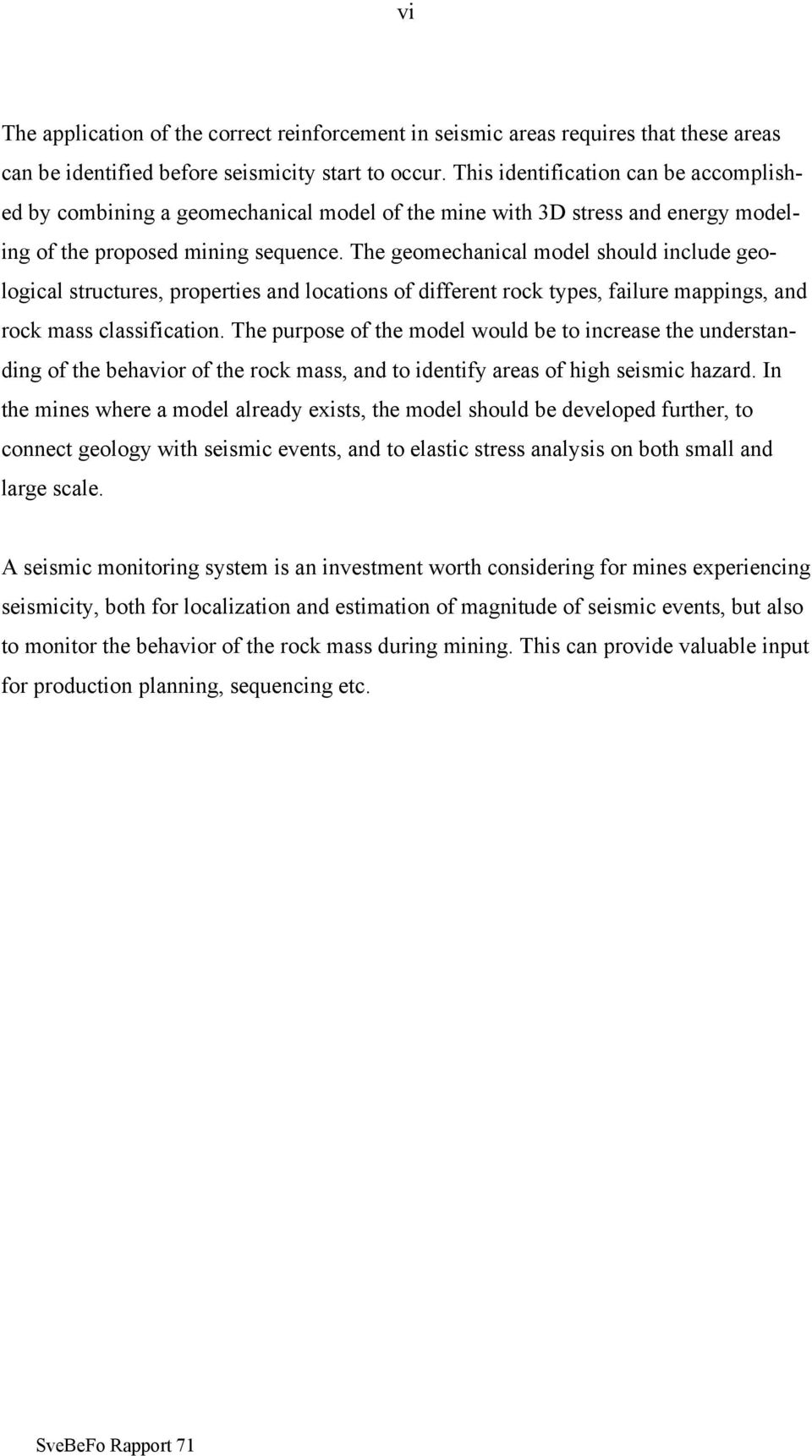 The geomechanical model should include geological structures, properties and locations of different rock types, failure mappings, and rock mass classification.