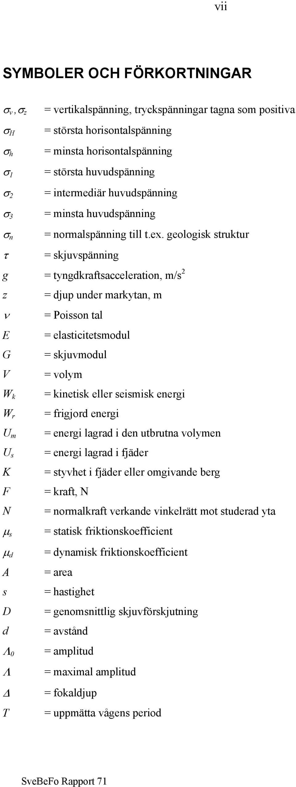 geologisk struktur = skjuvspänning g = tyngdkraftsacceleration, m/s 2 z = djup under markytan, m ν = Poisson tal E = elasticitetsmodul G = skjuvmodul V = volym W k W r U m U s K F N = kinetisk eller