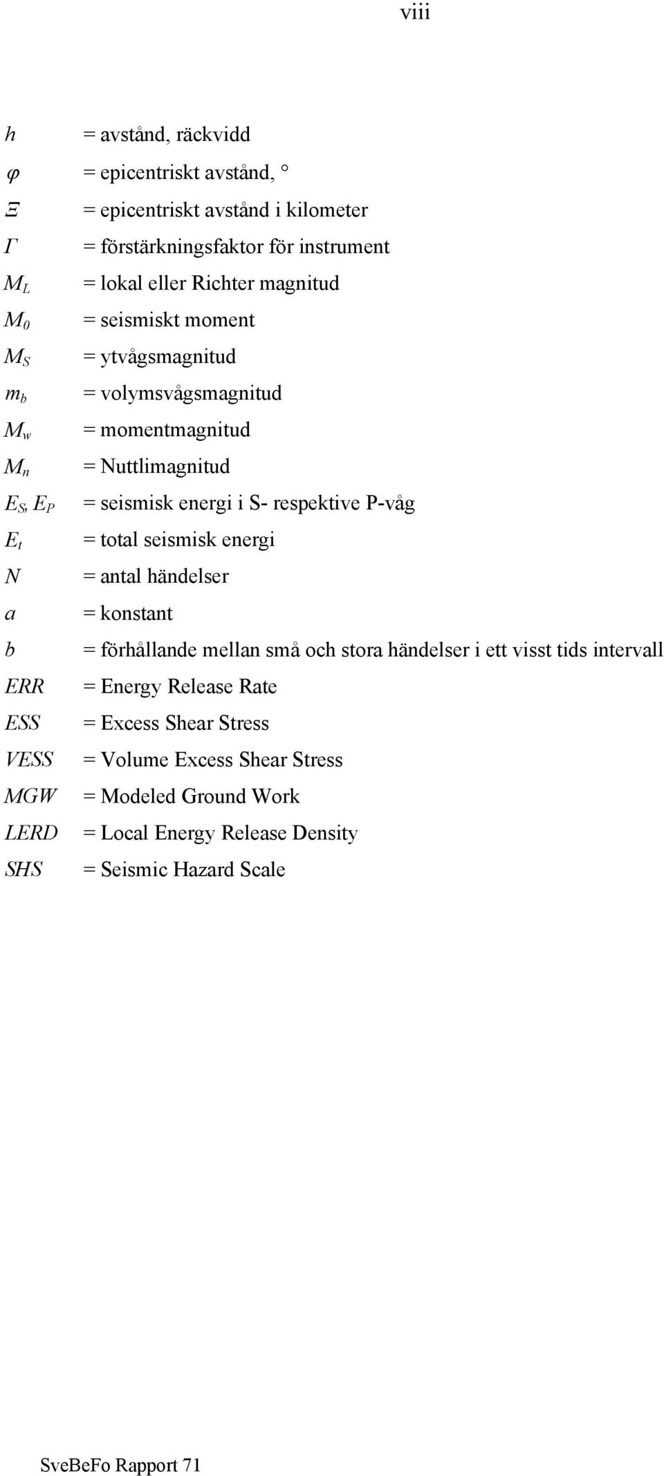 Nuttlimagnitud = seismisk energi i S- respektive P-våg = total seismisk energi = antal händelser = konstant = förhållande mellan små och stora händelser i ett