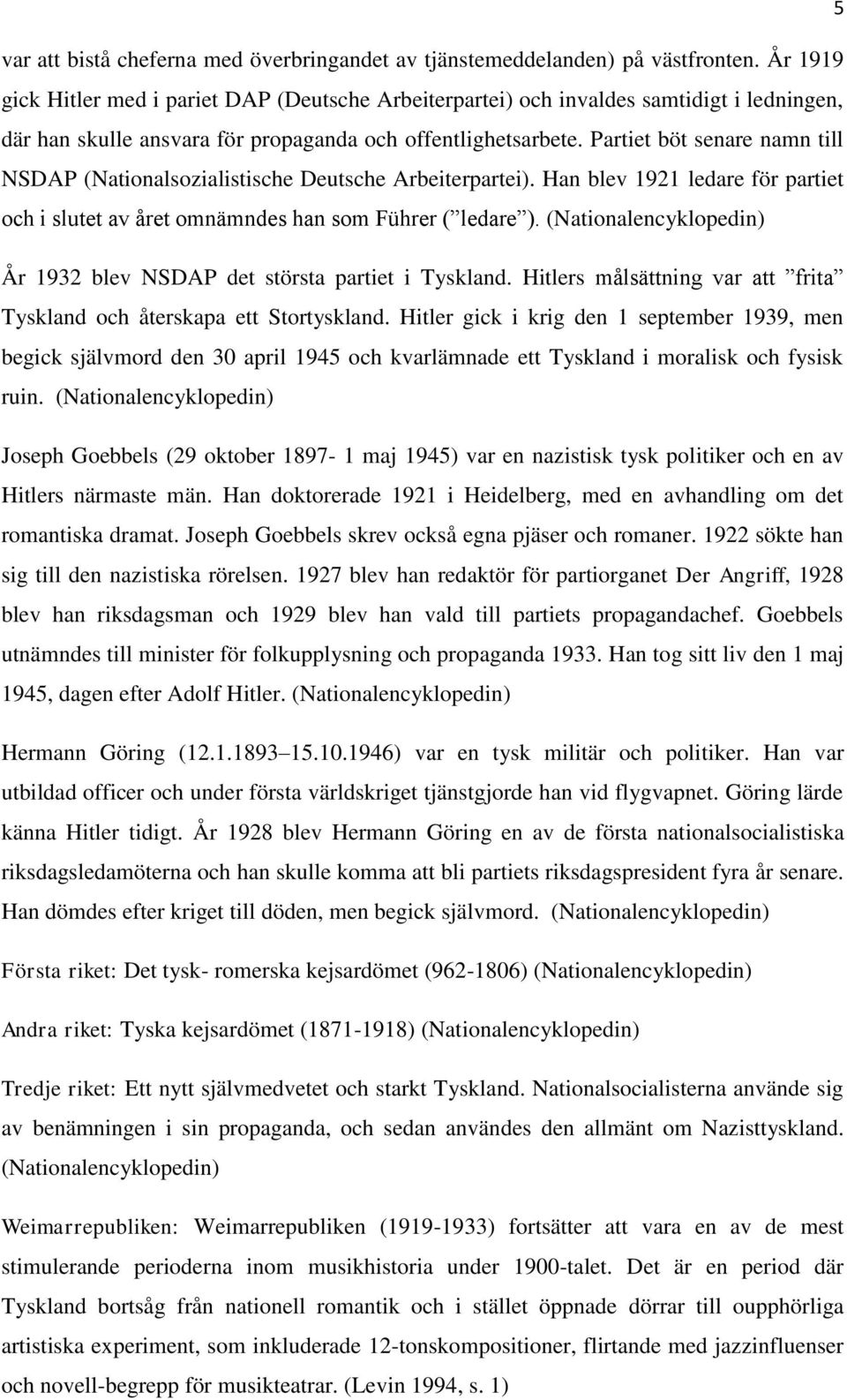 Partiet böt senare namn till NSDAP (Nationalsozialistische Deutsche Arbeiterpartei). Han blev 1921 ledare för partiet och i slutet av året omnämndes han som Führer ( ledare ).