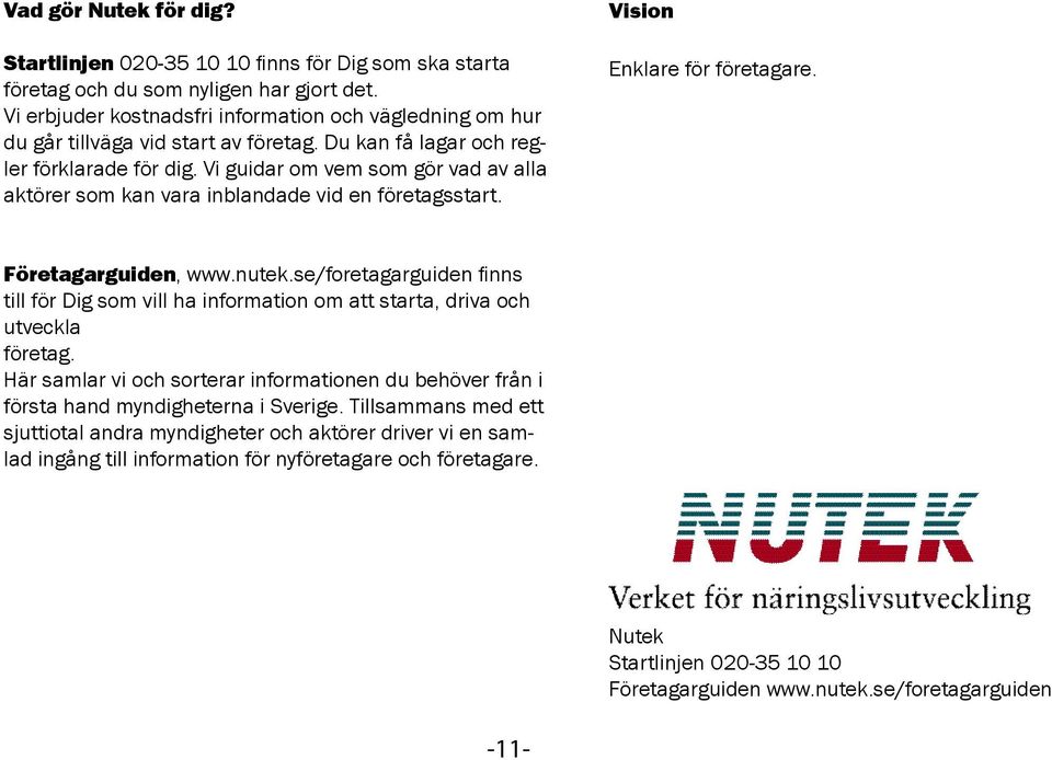 Vi guidar om vem som gör vad av alla aktörer som kan vara inblandade vid en företagsstart. Vision Enklare för företagare. Företagarguiden, www.nutek.