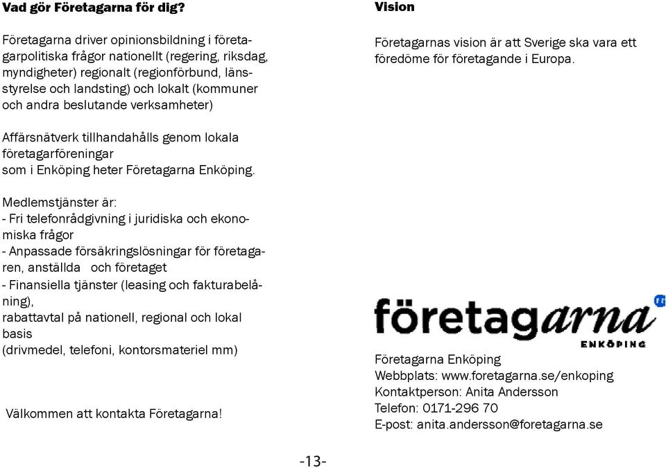 beslutande verksamheter) Vision Företagarnas vision är att Sverige ska vara ett föredöme för företagande i Europa.