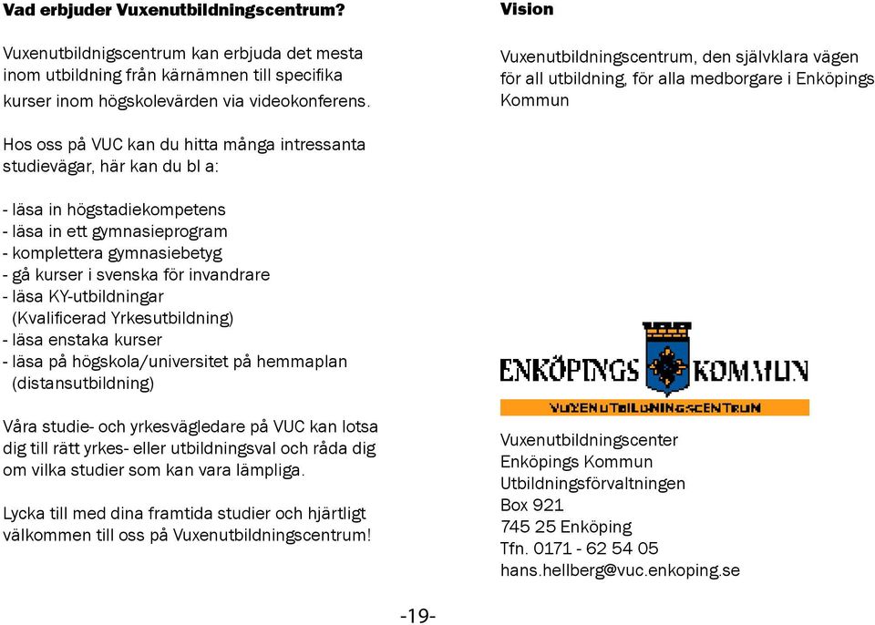 högstadiekompetens - läsa in ett gymnasieprogram - komplettera gymnasiebetyg - gå kurser i svenska för invandrare - läsa KY-utbildningar (Kvalificerad Yrkesutbildning) - läsa enstaka kurser - läsa på