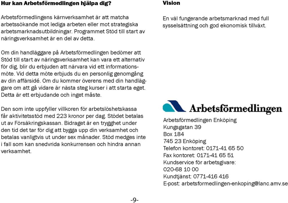 Om din handläggare på Arbetsförmedlingen bedömer att Stöd till start av näringsverksamhet kan vara ett alternativ för dig, blir du erbjuden att närvara vid ett informationsmöte.