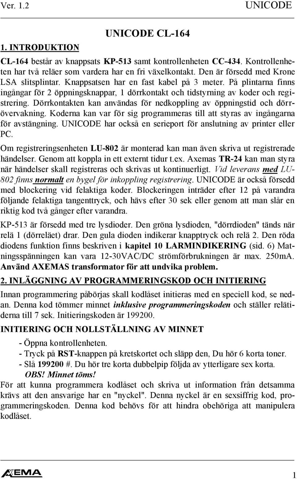 Dörrkontakten kan användas för nedkoppling av öppningstid och dörrövervakning. Koderna kan var för sig programmeras till att styras av ingångarna för avstängning.