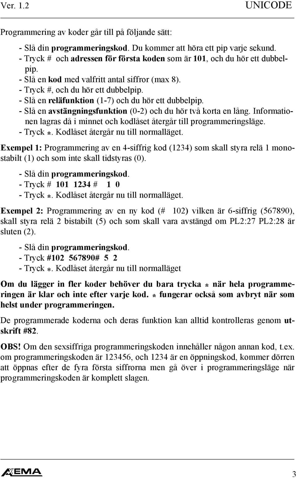 - Slå en reläfunktion (1-7) och du hör ett dubbelpip. - Slå en avstängningsfunktion (0-2) och du hör två korta en lång. Informationen lagras då i minnet och kodlåset återgår till programmeringsläge.