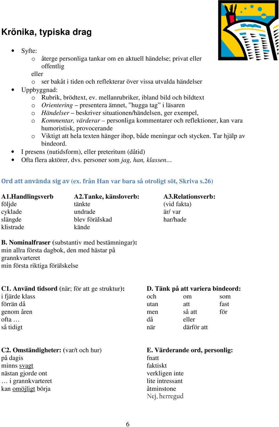 mellanrubriker, ibland bild och bildtext o Orientering presentera ämnet, hugga tag i läsaren o Händelser beskriver situationen/händelsen, ger exempel, o Kommentar, värderar personliga kommentarer och