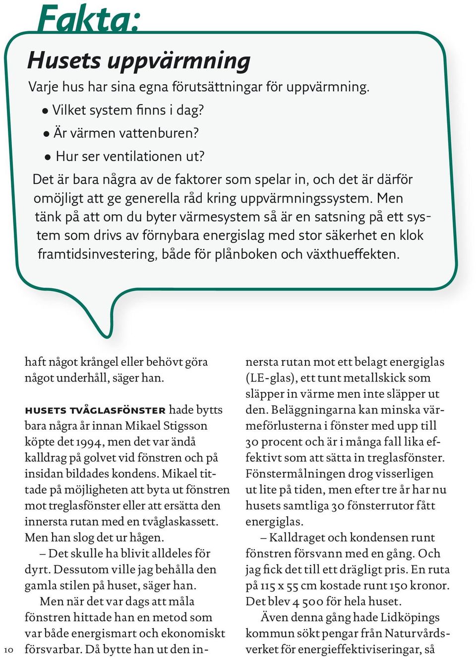 Men tänk på att om du byter värmesystem så är en satsning på ett system som drivs av förnybara energislag med stor säkerhet en klok framtidsinvestering, både för plånboken och växthueffekten.