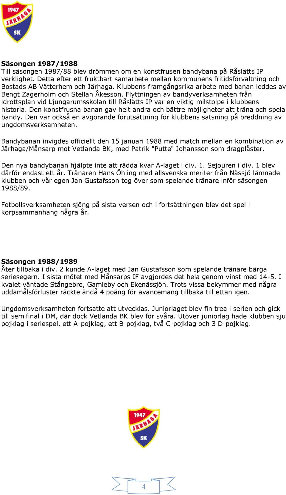 Flyttningen av bandyverksamheten från idrottsplan vid Ljungarumsskolan till Råslätts IP var en viktig milstolpe i klubbens historia.