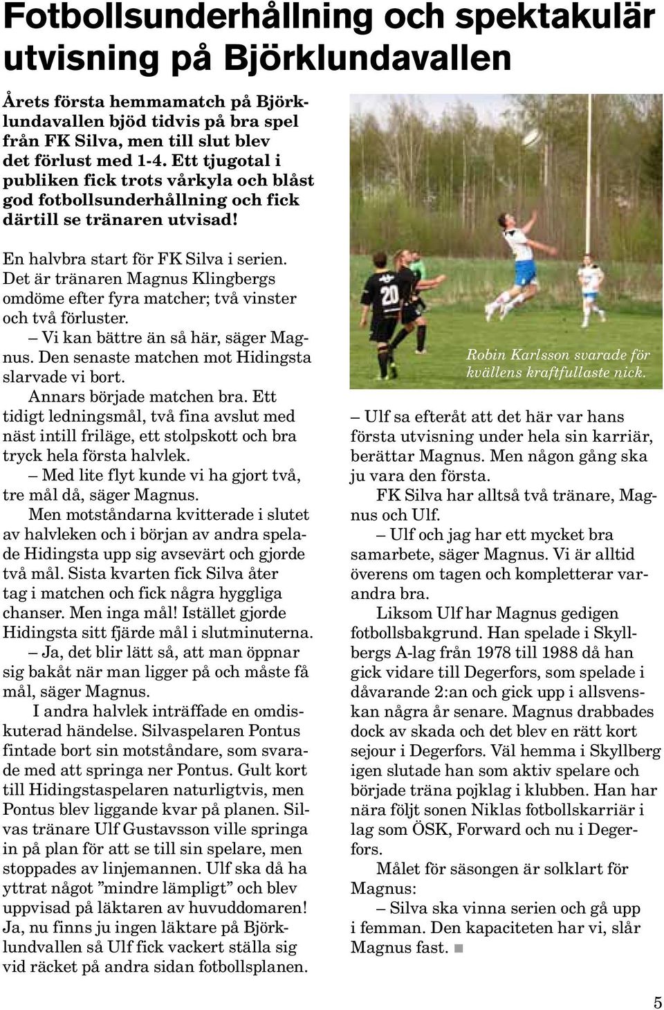 Det är tränaren Magnus Klingbergs omdöme efter fyra matcher; två vinster och två förluster. Vi kan bättre än så här, säger Magnus. Den senaste matchen mot Hidingsta slarvade vi bort.