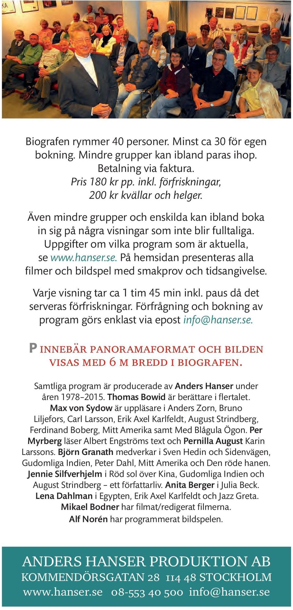 www.hanser.se. På hemsidan presenteras alla filmer och bildspel med smakprov och tidsangivelse. Varje visning tar ca 1 tim 45 min inkl. paus då det serveras förfriskningar.