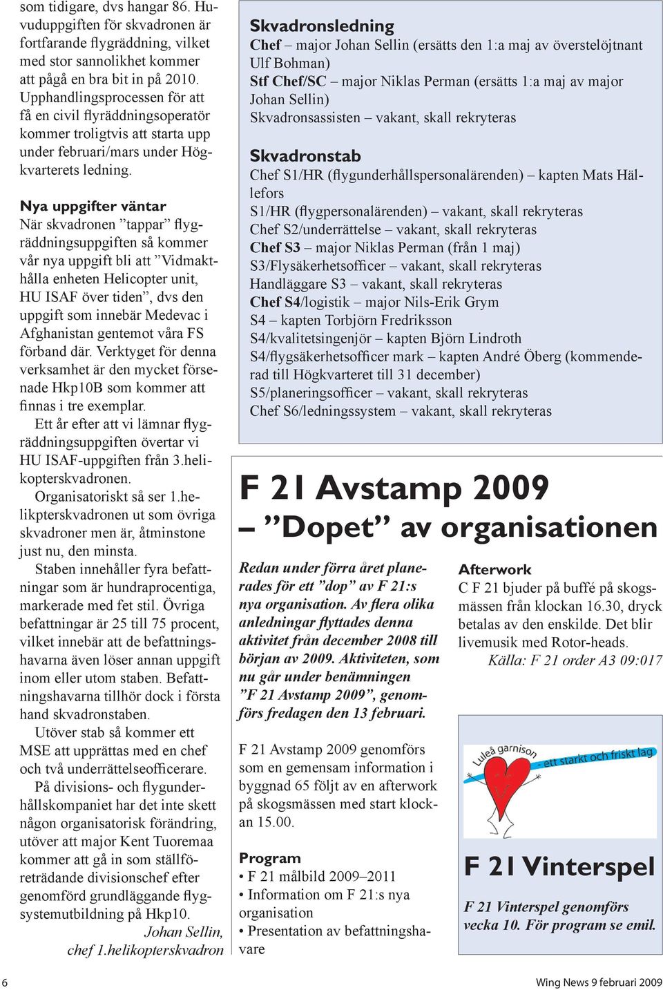 Nya uppgifter väntar När skvadronen tappar flygräddningsuppgiften så kommer vår nya uppgift bli att Vidmakthålla enheten Helicopter unit, HU ISAF över tiden, dvs den uppgift som innebär Medevac i