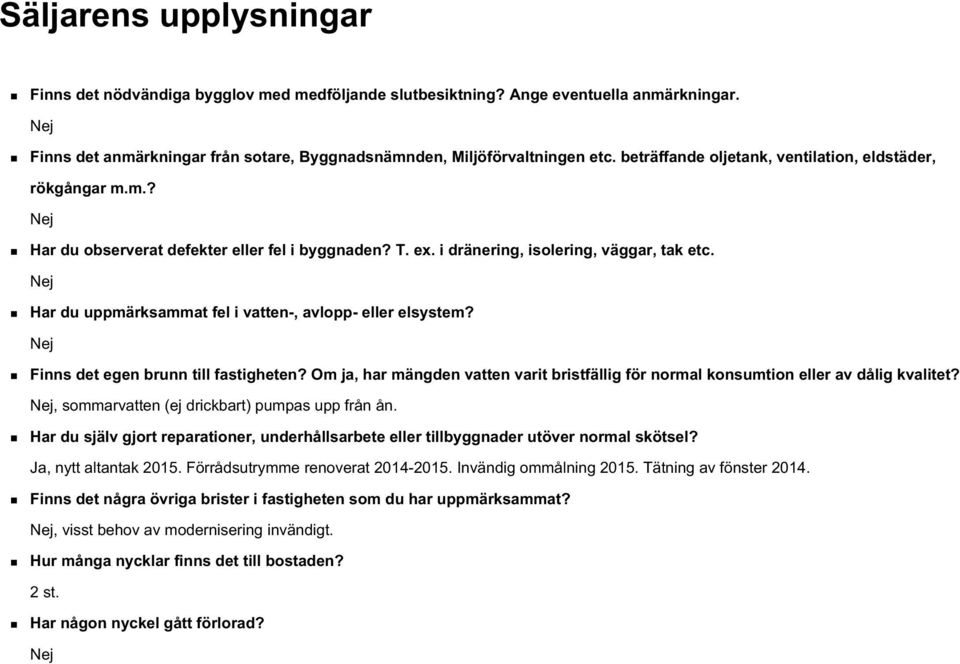 Har du uppmärksammat fel i vatten-, avlopp- eller elsystem? Finns det egen brunn till fastigheten? Om ja, har mängden vatten varit bristfällig för normal konsumtion eller av dålig kvalitet?