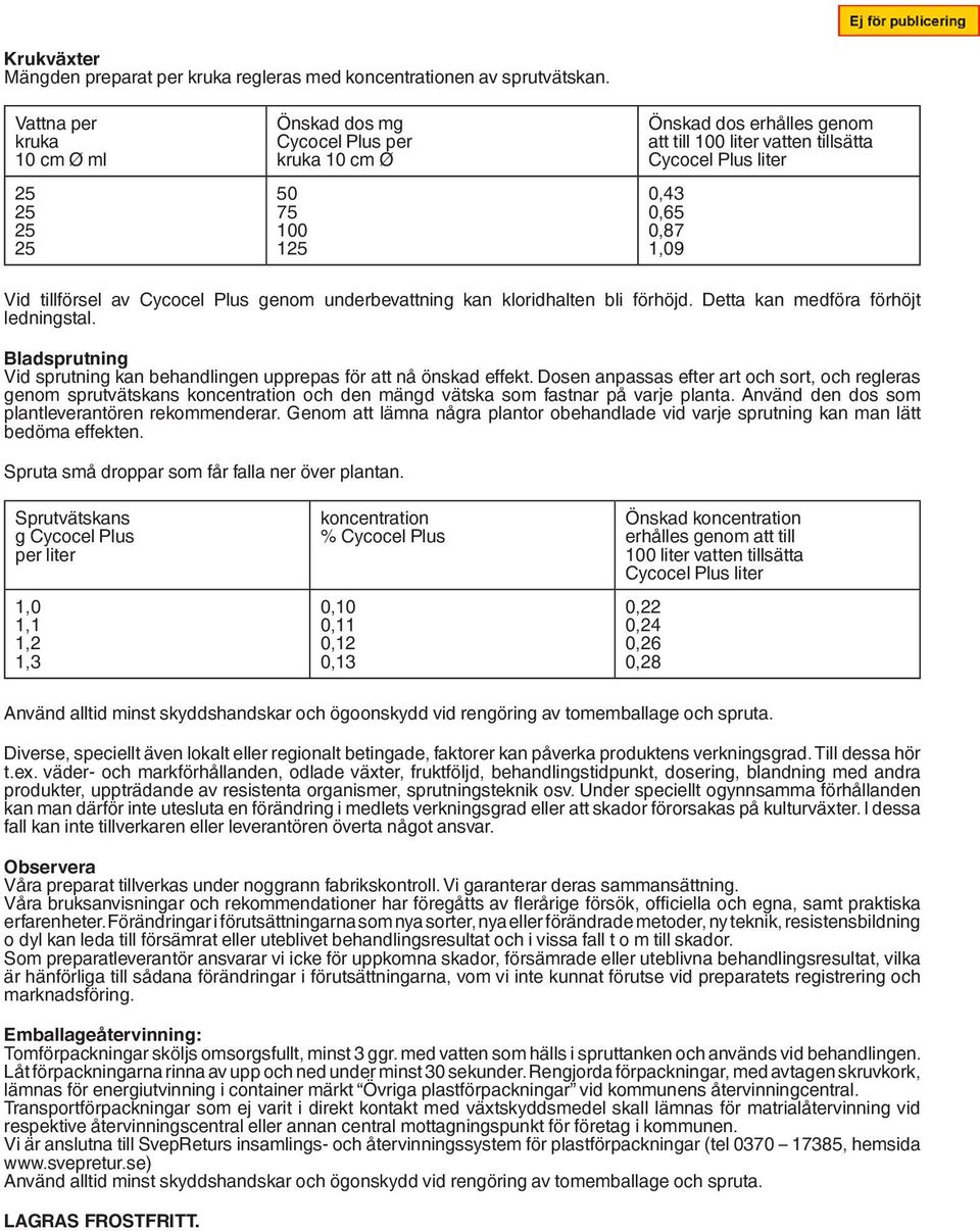 tillförsel av Cycocel Plus genom underbevattning kan kloridhalten bli förhöjd. Detta kan medföra förhöjt ledningstal. Bladsprutning Vid sprutning kan behandlingen upprepas för att nå önskad effekt.