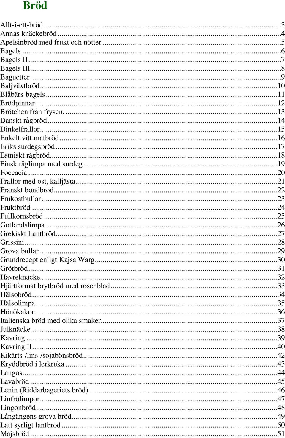 ..20 Frallor med ost, kalljästa...21 Franskt bondbröd...22 Frukostbullar...23 Fruktbröd...24 Fullkornsbröd...25 Gotlandslimpa...26 Grekiskt Lantbröd...27 Grissini...28 Grova bullar.