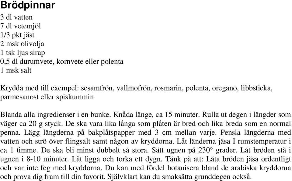 De ska vara lika långa som plåten är bred och lika breda som en normal penna. Lägg längderna på bakplåtspapper med 3 cm mellan varje.