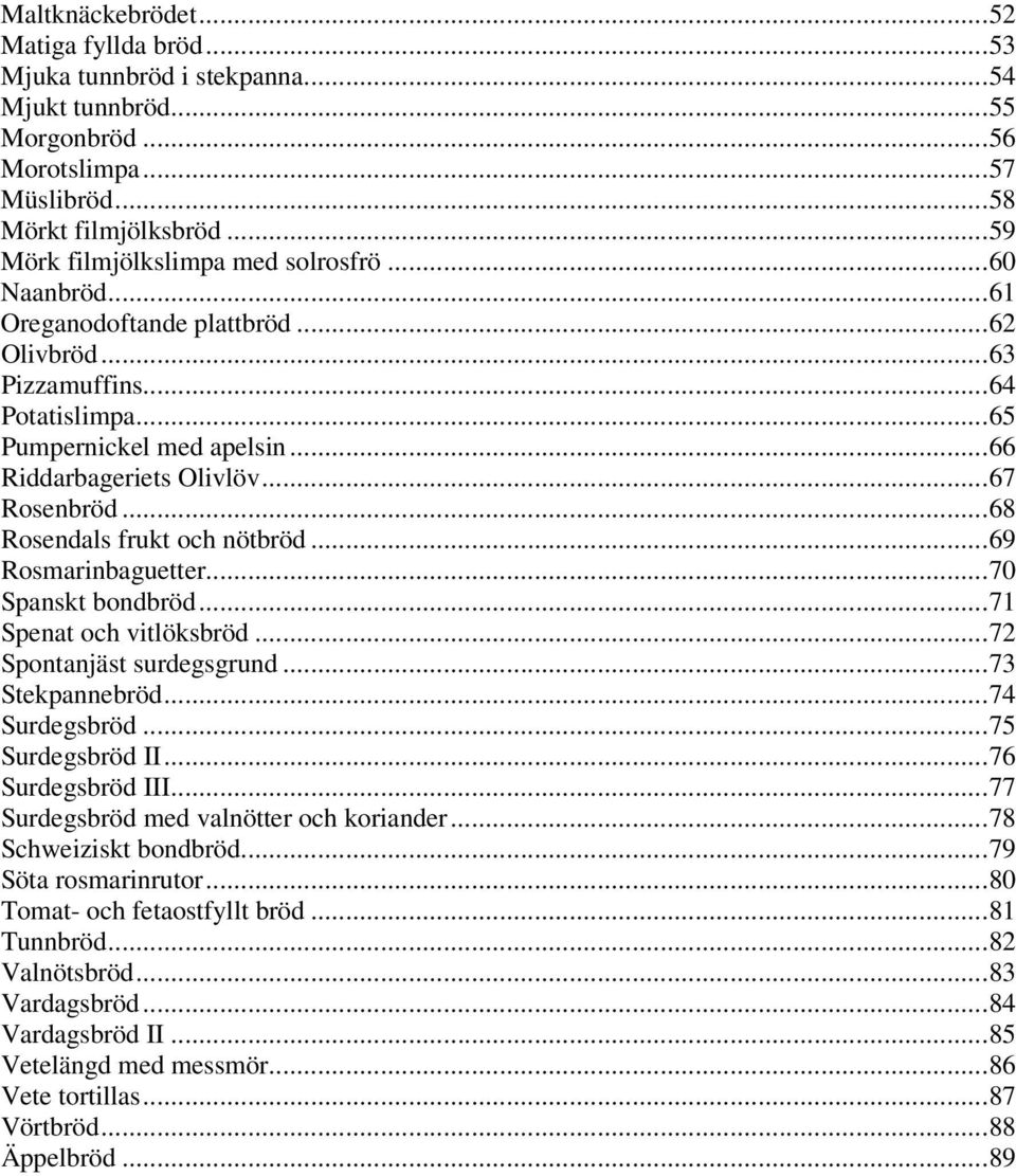 ..67 Rosenbröd...68 Rosendals frukt och nötbröd...69 Rosmarinbaguetter...70 Spanskt bondbröd...71 Spenat och vitlöksbröd...72 Spontanjäst surdegsgrund...73 Stekpannebröd...74 Surdegsbröd.