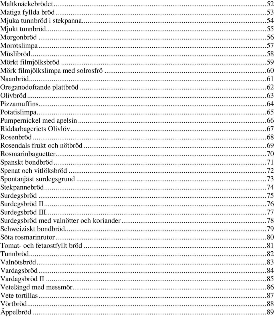 ..67 Rosenbröd...68 Rosendals frukt och nötbröd...69 Rosmarinbaguetter...70 Spanskt bondbröd...71 Spenat och vitlöksbröd...72 Spontanjäst surdegsgrund...73 Stekpannebröd...74 Surdegsbröd.