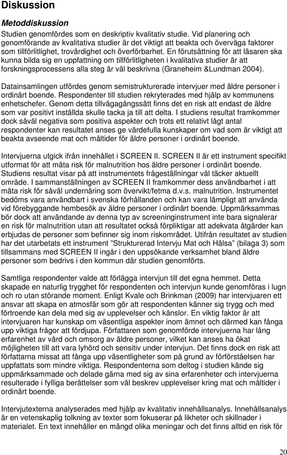 En förutsättning för att läsaren ska kunna bilda sig en uppfattning om tillförlitligheten i kvalitativa studier är att forskningsprocessens alla steg är väl beskrivna (Graneheim &Lundman 2004).