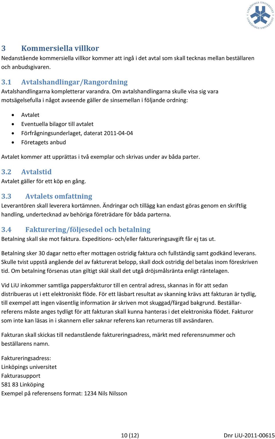 Om avtalshandlingarna skulle visa sig vara motsägelsefulla i något avseende gäller de sinsemellan i följande ordning: Avtalet Eventuella bilagor till avtalet Förfrågningsunderlaget, daterat