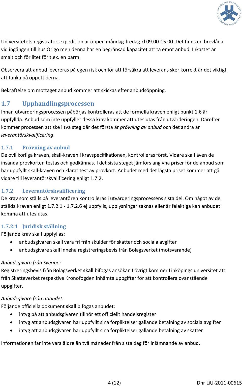 Bekräftelse om mottaget anbud kommer att skickas efter anbudsöppning. 1.7 Upphandlingsprocessen Innan utvärderingsprocessen påbörjas kontrolleras att de formella kraven enligt punkt 1.6 är uppfyllda.
