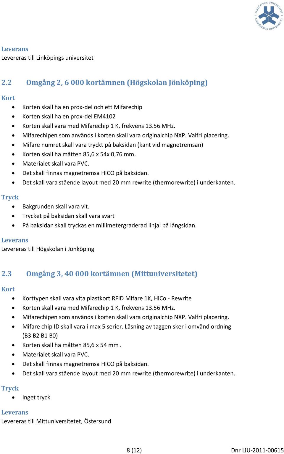 Mifarechipen som används i korten skall vara originalchip NXP. Valfri placering. Mifare numret skall vara tryckt på baksidan (kant vid magnetremsan) Korten skall ha måtten 85,6 x 54x 0,76 mm.