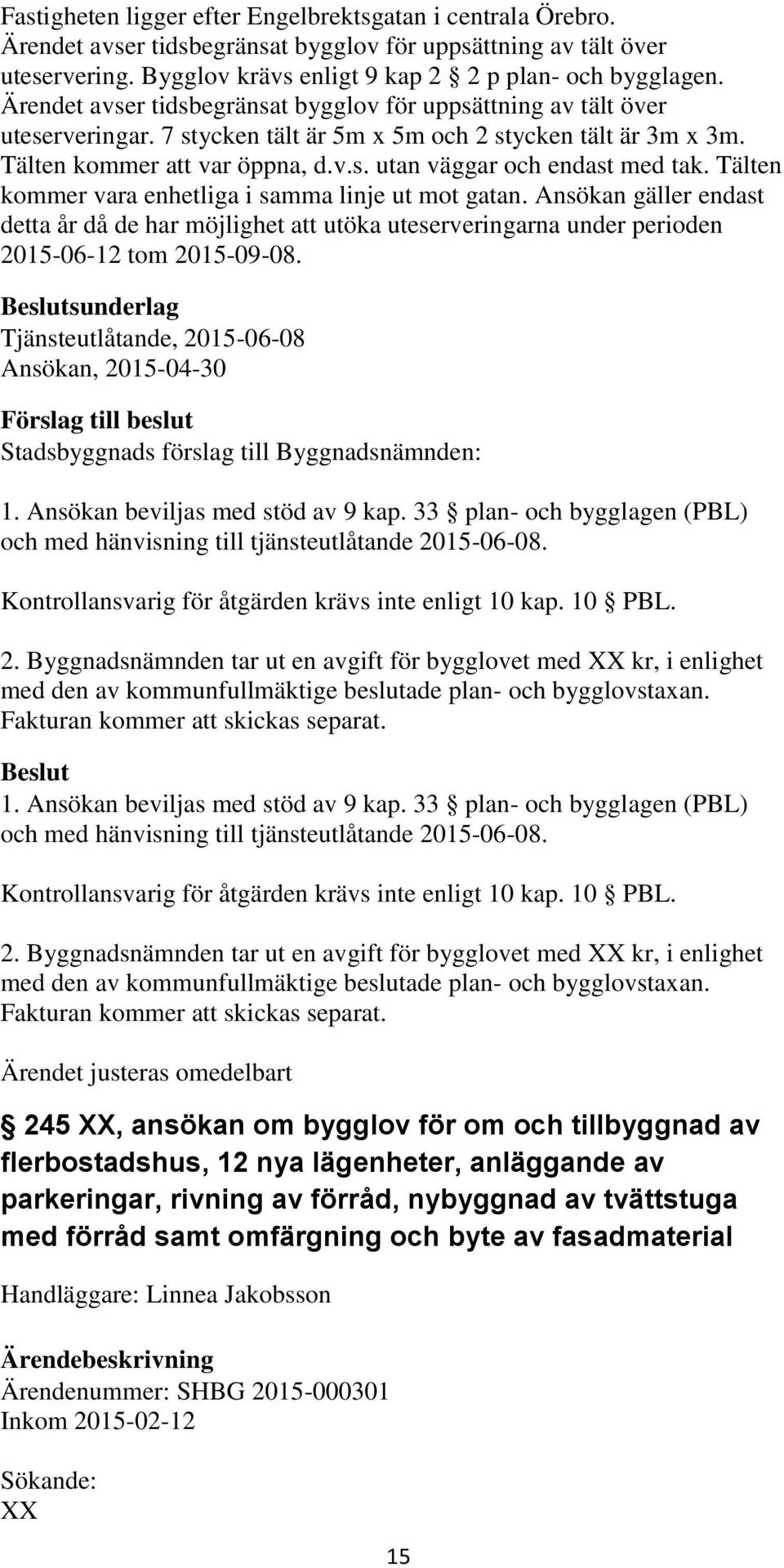 Tälten kommer vara enhetliga i samma linje ut mot gatan. Ansökan gäller endast detta år då de har möjlighet att utöka uteserveringarna under perioden 2015-06-12 tom 2015-09-08.