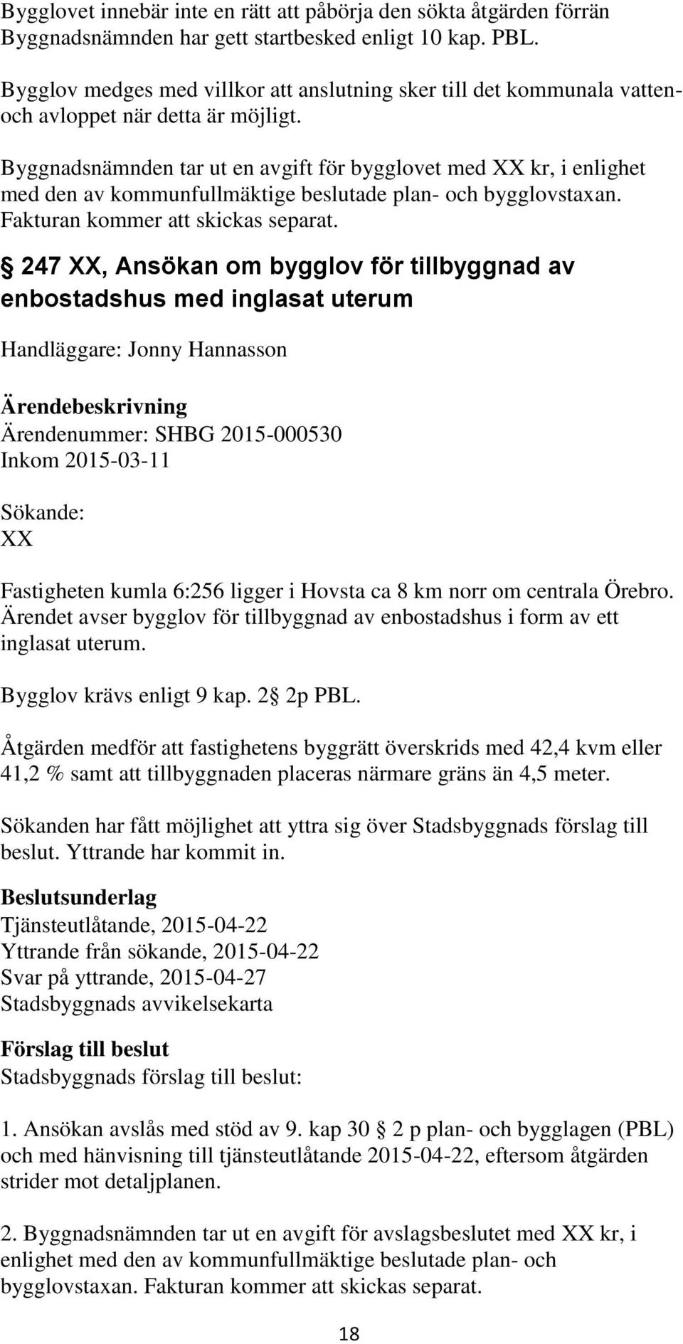 Byggnadsnämnden tar ut en avgift för bygglovet med XX kr, i enlighet 247 XX, Ansökan om bygglov för tillbyggnad av enbostadshus med inglasat uterum Handläggare: Jonny Hannasson Ärendenummer: SHBG