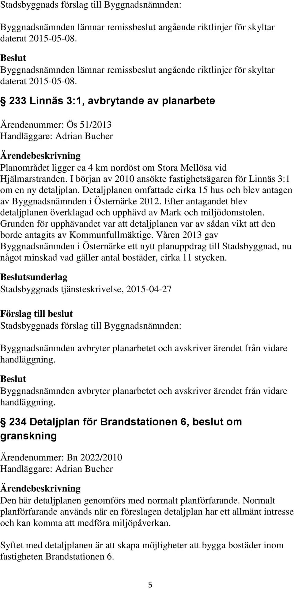 I början av 2010 ansökte fastighetsägaren för Linnäs 3:1 om en ny detaljplan. Detaljplanen omfattade cirka 15 hus och blev antagen av Byggnadsnämnden i Östernärke 2012.