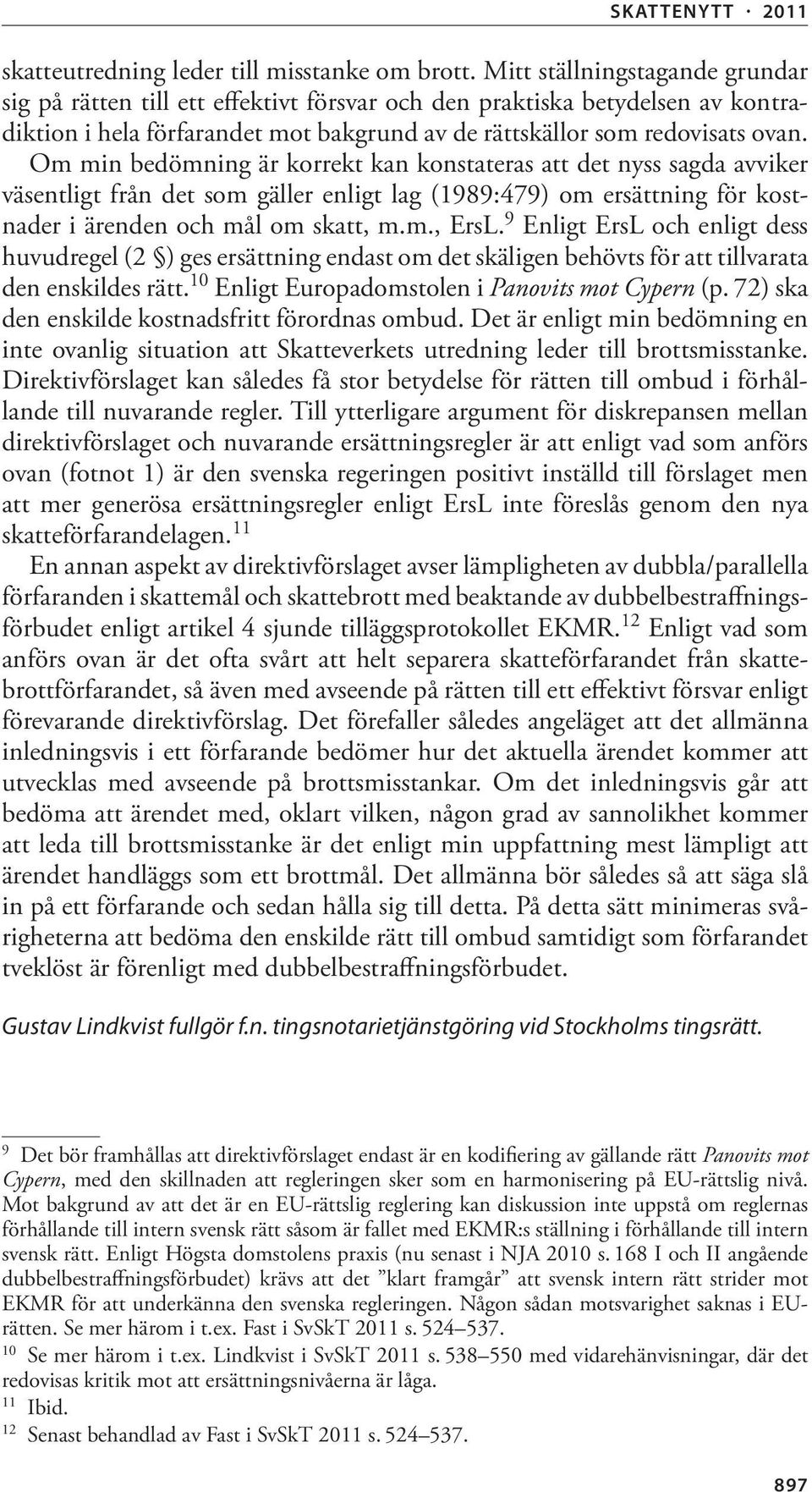 Om min bedömning är korrekt kan konstateras att det nyss sagda avviker väsentligt från det som gäller enligt lag (1989:479) om ersättning för kostnader i ärenden och mål om skatt, m.m., ErsL.