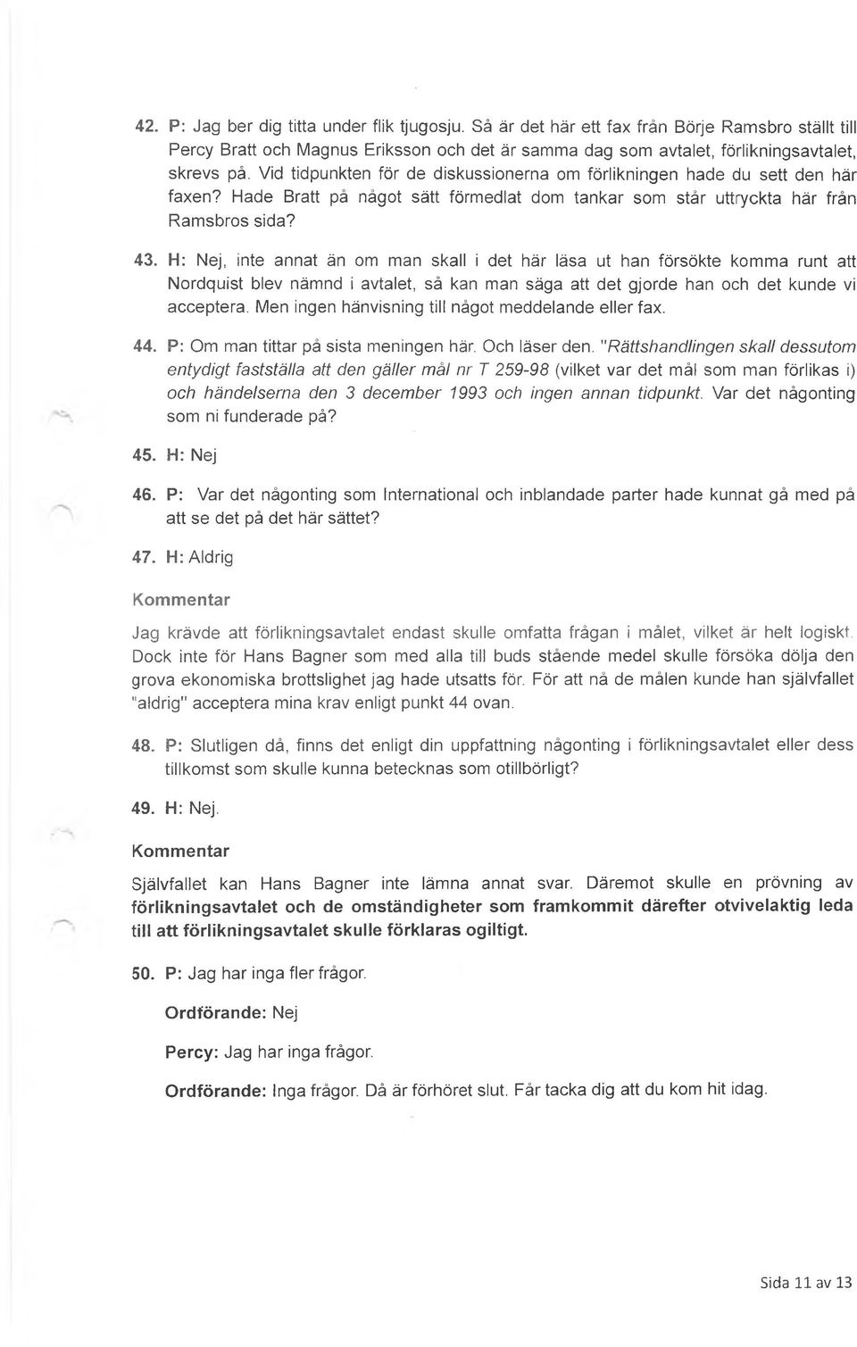 H: Nej, inte annat än om man skall i det här läsa ut han försökte komma runt att Nordquist blev nämnd i avtalet, så kan man säga att det gjorde han och det kunde vi acceptera.