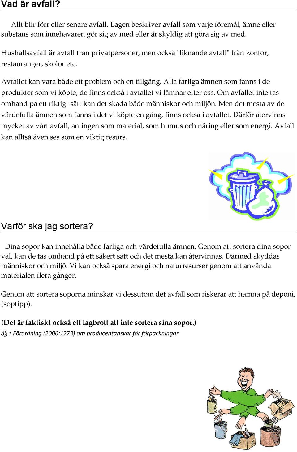 Alla farliga ämnen som fanns i de produkter som vi köpte, de finns också i avfallet vi lämnar efter oss. Om avfallet inte tas omhand på ett riktigt sätt kan det skada både människor och miljön.