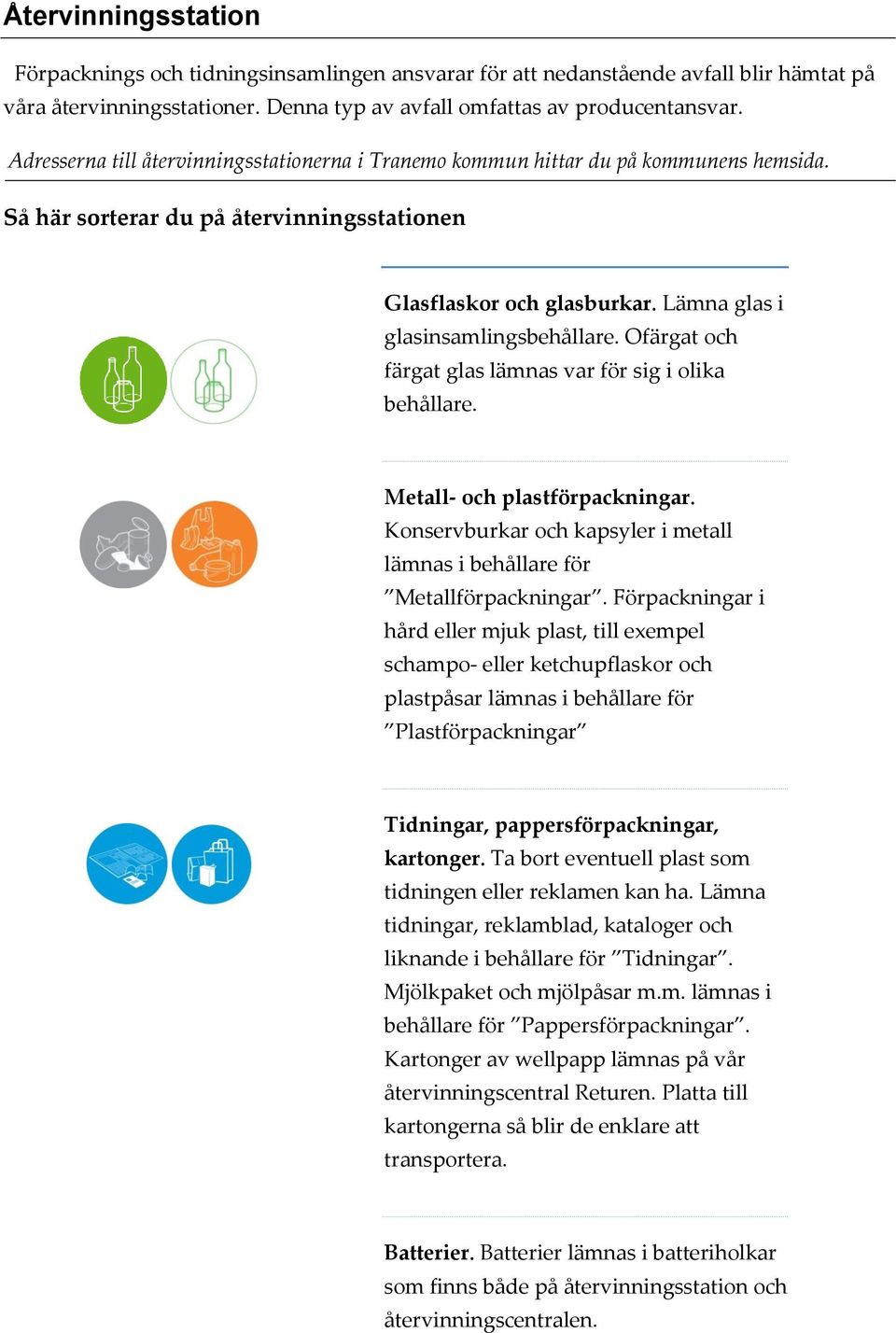 Ofärgat och färgat glas lämnas var för sig i olika behållare. Metall- och plastförpackningar. Konservburkar och kapsyler i metall lämnas i behållare för Metallförpackningar.