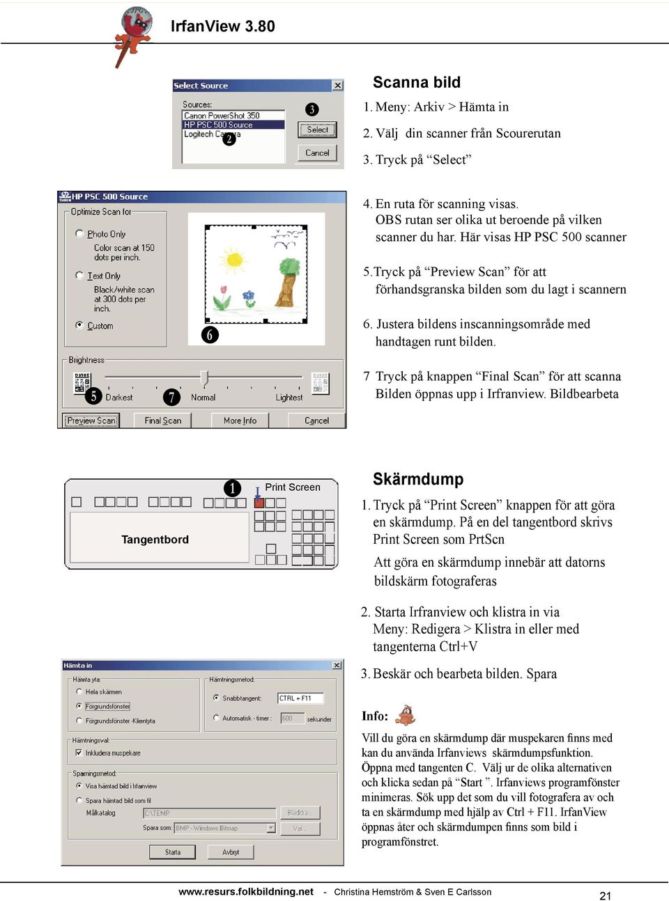 7 Tryck på knappen inal Scan för att scanna Bilden öppnas upp i rfranview. Bildbearbeta Tangentbord B Print Screen Skärmdump 1. Tryck på Print Screen knappen för att göra en skärmdump.