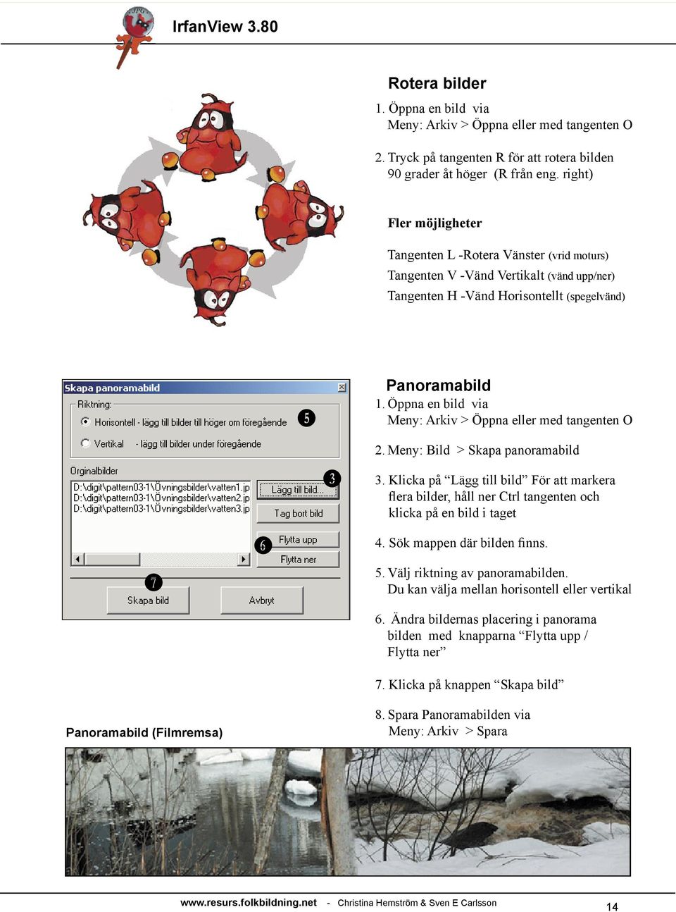 Öppna en bild via Meny: Arkiv > Öppna eller med tangenten O 2. Meny: Bild > Skapa panoramabild 3.