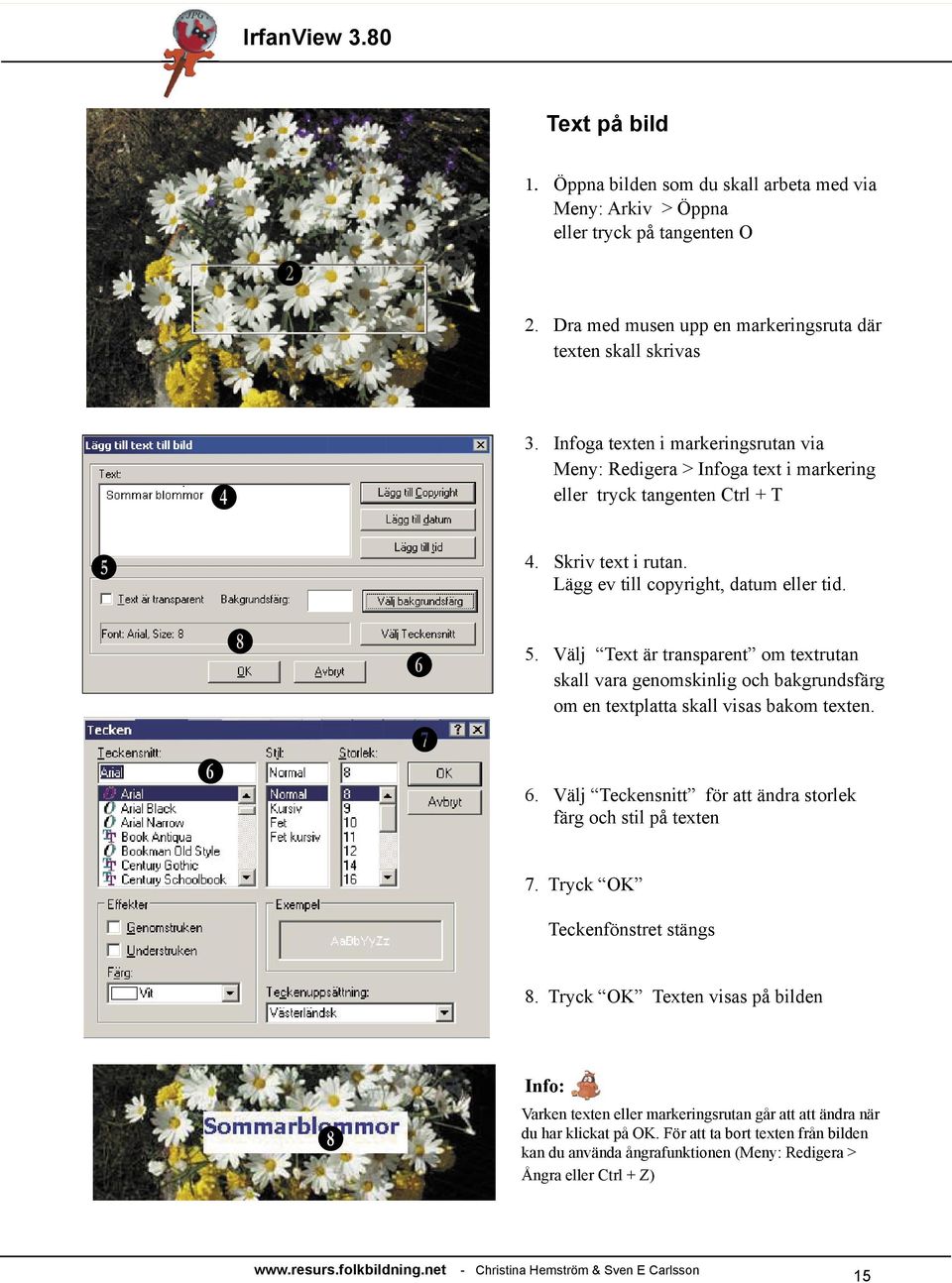 Välj Text är transparent om textrutan skall vara genomskinlig och bakgrundsfärg om en textplatta skall visas bakom texten. 6. Välj Teckensnitt för att ändra storlek färg och stil på texten 7.
