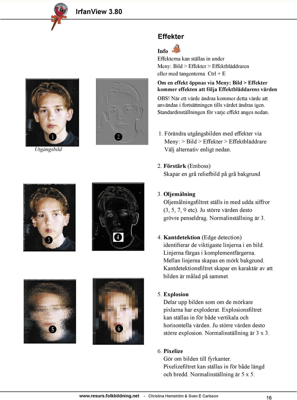 örändra utgångsbilden med effekter via Meny: > Bild > Effekter > Effektbläddrare Välj alternativ enligt nedan. 2. örstärk (Emboss) Skapar en grå reliefbild på grå bakgrund 3.