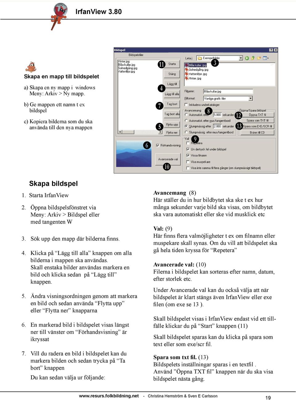 Öppna bildspelsfönstret via Meny: Arkiv > Bildspel eller med tangenten W 3. Sök upp den mapp där bilderna finns. 4. Klicka på Lägg till alla knappen om alla bilderna i mappen ska användas.