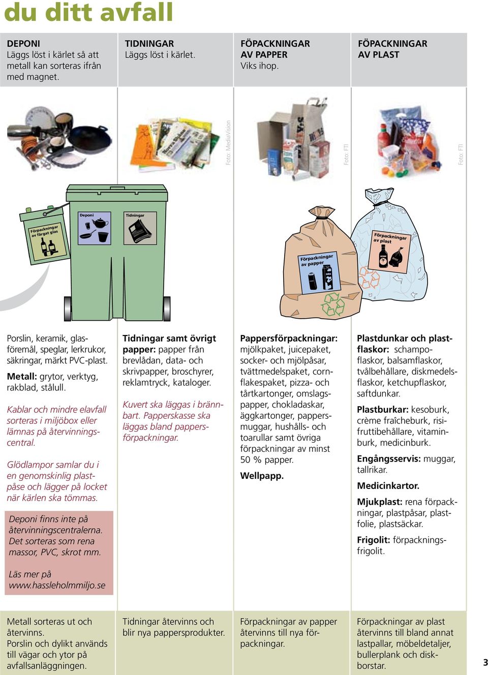 av plast av metall Porslin, keramik, glasföremål, speglar, lerkrukor, säkringar, märkt PVC-plast. Metall: grytor, verktyg, rakblad, stålull.