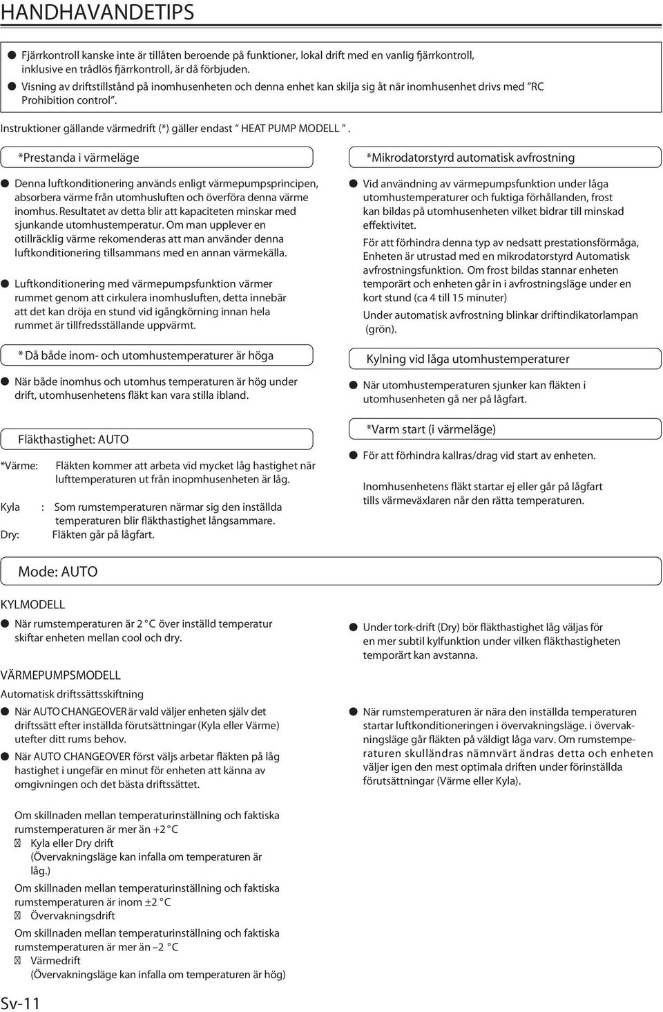 *Prestanda i värmeläge Denna luftkonditionering används enligt värmepumpsprincipen, absorbera värme från utomhusluften och överföra denna värme inomhus.