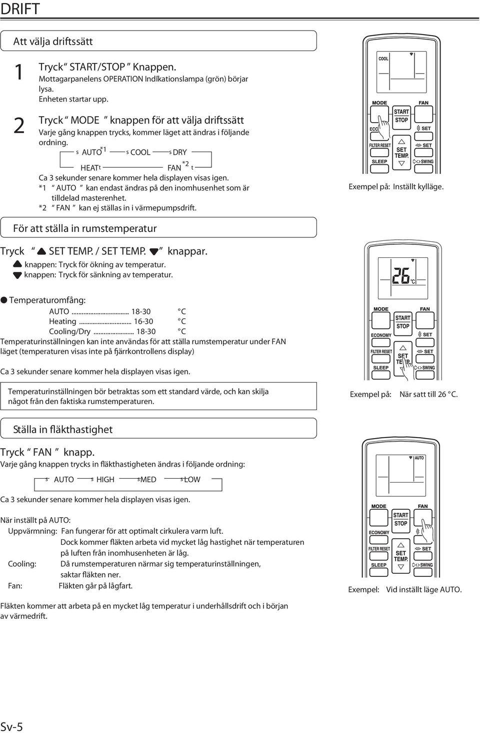 s AUTO * s COOL s DRY * HEAT t FAN t Ca 3 sekunder senare kommer hela displayen visas igen. * AUTO kan endast ändras på den inomhusenhet som är tilldelad masterenhet.