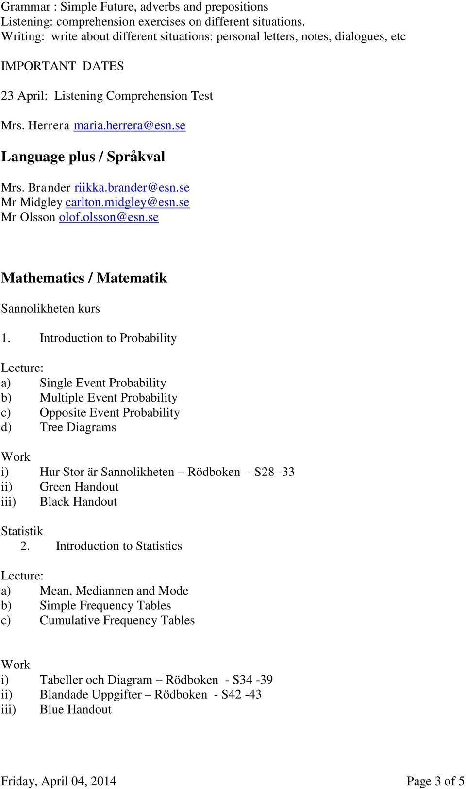 se Language plus / Språkval Mrs. Brander riikka.brander@esn.se Mr Midgley carlton.midgley@esn.se Mr Olsson olof.olsson@esn.se Mathematics / Matematik Sannolikheten kurs 1.