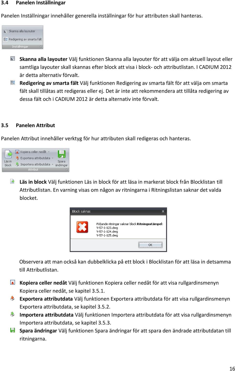 I CADIUM 2012 är detta alternativ förvalt. Redigering av smarta fält Välj funktionen Redigering av smarta fält för att välja om smarta fält skall tillåtas att redigeras eller ej.